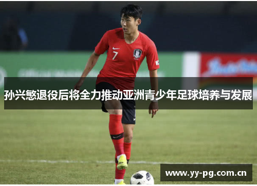孙兴慜退役后将全力推动亚洲青少年足球培养与发展