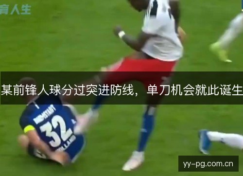 某前锋人球分过突进防线,单刀机会就此诞生 某前锋人球分过突进防线,单刀机会就此诞生