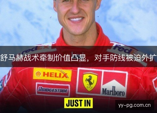 舒马赫战术牵制价值凸显,对手防线被迫外扩 舒马赫战术牵制价值凸显,对手防线被迫外扩